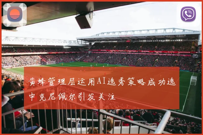 黄蜂管理层运用AI选秀策略成功选中克尼佩尔引发关注