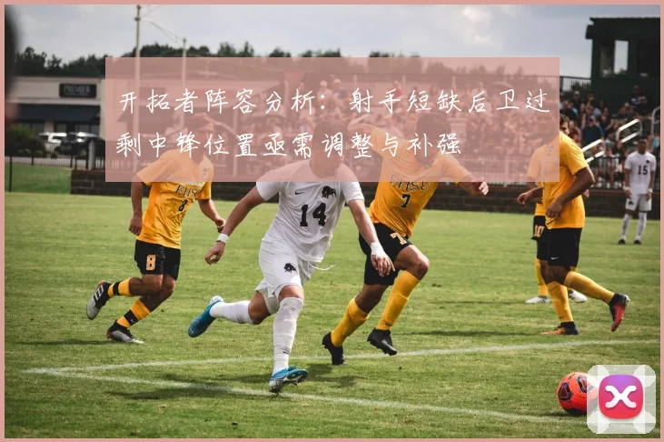 开拓者阵容分析：射手短缺后卫过剩中锋位置亟需调整与补强