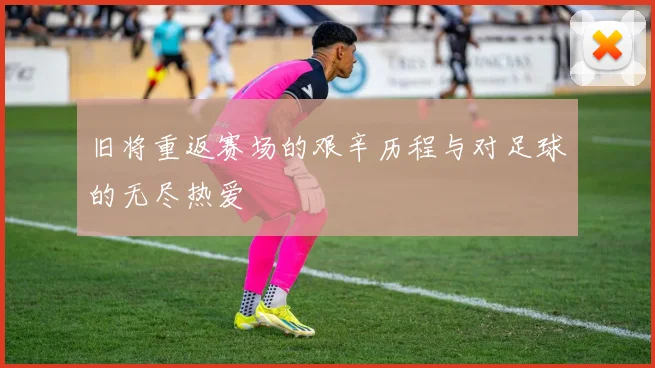 旧将重返赛场的艰辛历程与对足球的无尽热爱