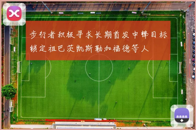 步行者积极寻求长期首发中锋目标锁定祖巴茨凯斯勒加福德等人