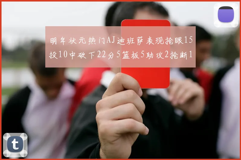明年状元热门AJ迪班萨表现抢眼15投10中砍下22分5篮板5助攻2抢断1盖帽