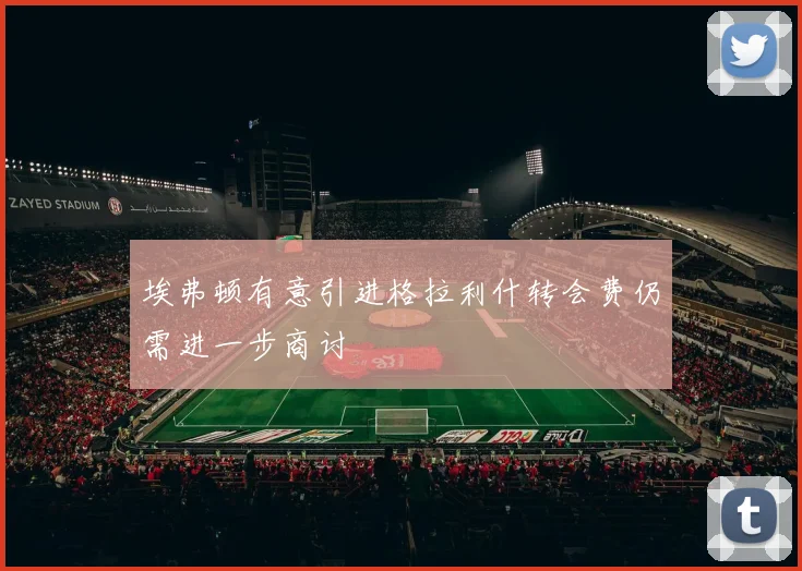 埃弗顿有意引进格拉利什转会费仍需进一步商讨