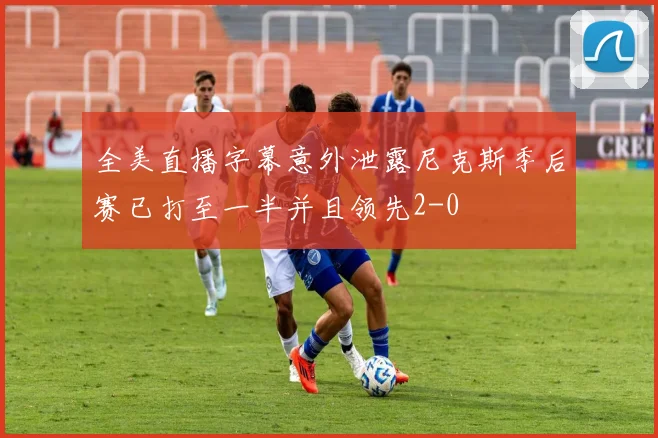 全美直播字幕意外泄露尼克斯季后赛已打至一半并且领先2-0