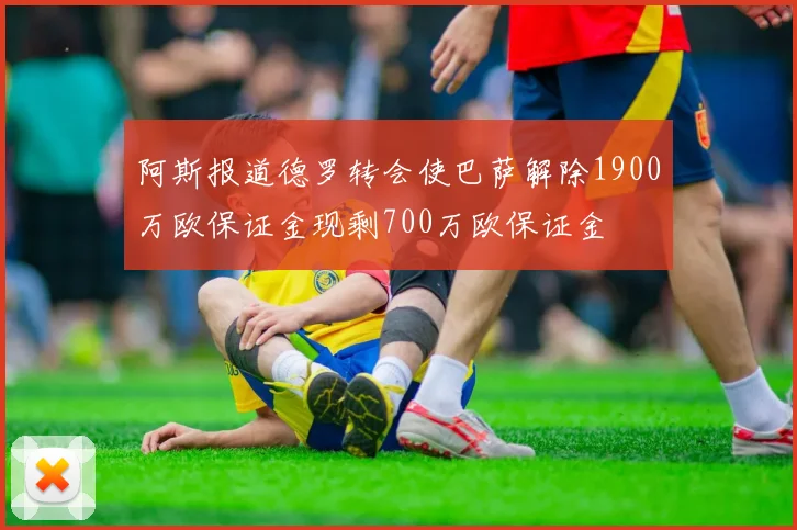 阿斯报道德罗转会使巴萨解除1900万欧保证金现剩700万欧保证金