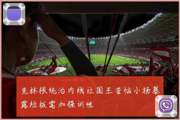 克林根统治内线让国王苦恼小杨暴露短板需加强训练