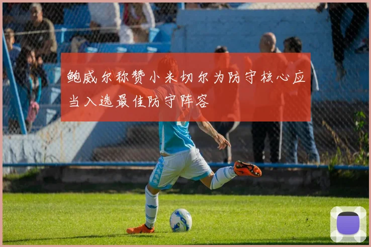 鲍威尔称赞小米切尔为防守核心应当入选最佳防守阵容