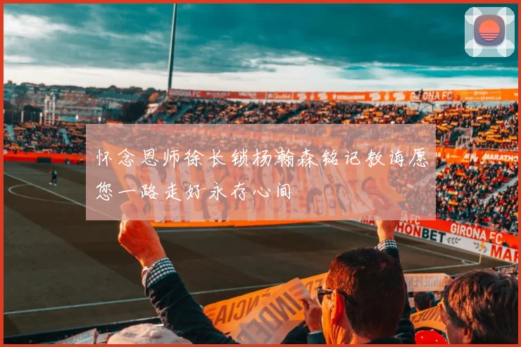 怀念恩师徐长锁杨瀚森铭记教诲愿您一路走好永存心间