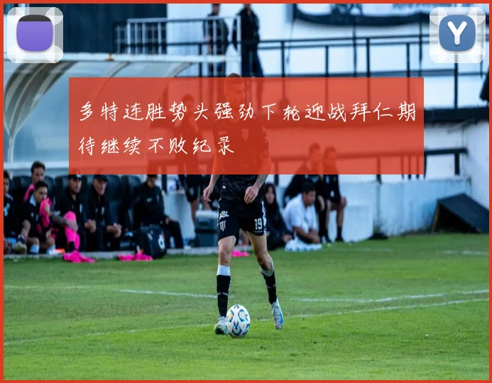 多特连胜势头强劲下轮迎战拜仁期待继续不败纪录
