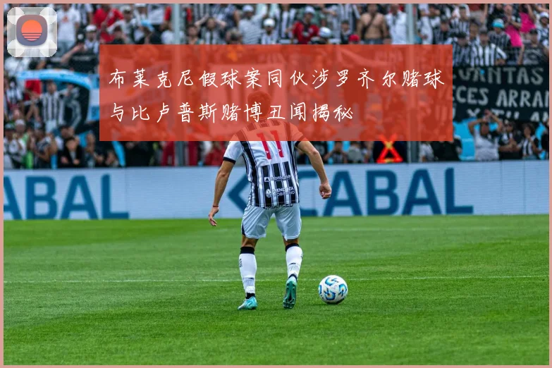 布莱克尼假球案同伙涉罗齐尔赌球与比卢普斯赌博丑闻揭秘