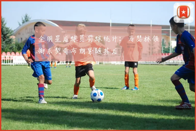 全明星后球员罚球统计：马瑟林领衔东契奇布朗紧随其后