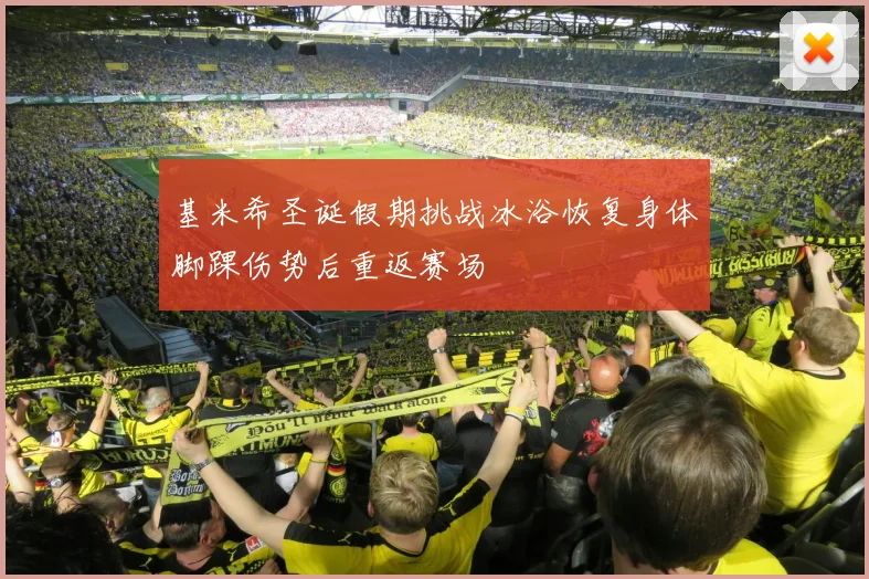 基米希圣诞假期挑战冰浴恢复身体脚踝伤势后重返赛场