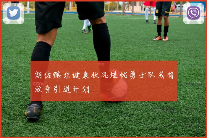 朗佐鲍尔健康状况堪忧勇士队或将放弃引进计划