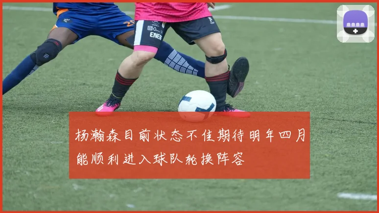 杨瀚森目前状态不佳期待明年四月能顺利进入球队轮换阵容