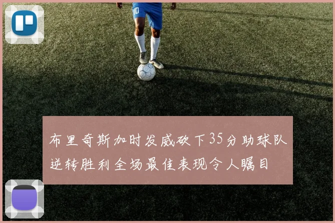 布里奇斯加时发威砍下35分助球队逆转胜利全场最佳表现令人瞩目