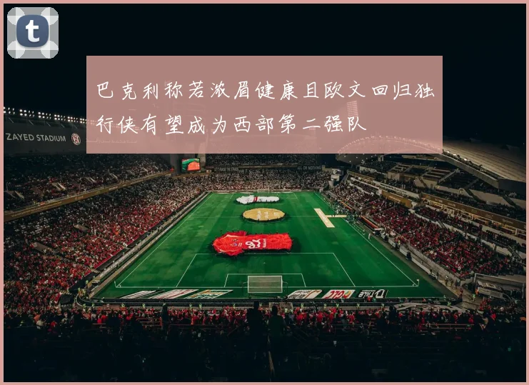 巴克利称若浓眉健康且欧文回归独行侠有望成为西部第二强队